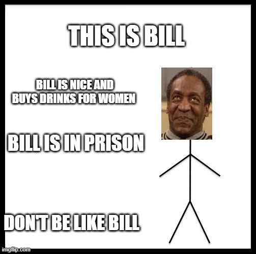 Don't Be Like Bill | THIS IS BILL; BILL IS NICE AND BUYS DRINKS FOR WOMEN; BILL IS IN PRISON; DON'T BE LIKE BILL | image tagged in don't be like bill | made w/ Imgflip meme maker