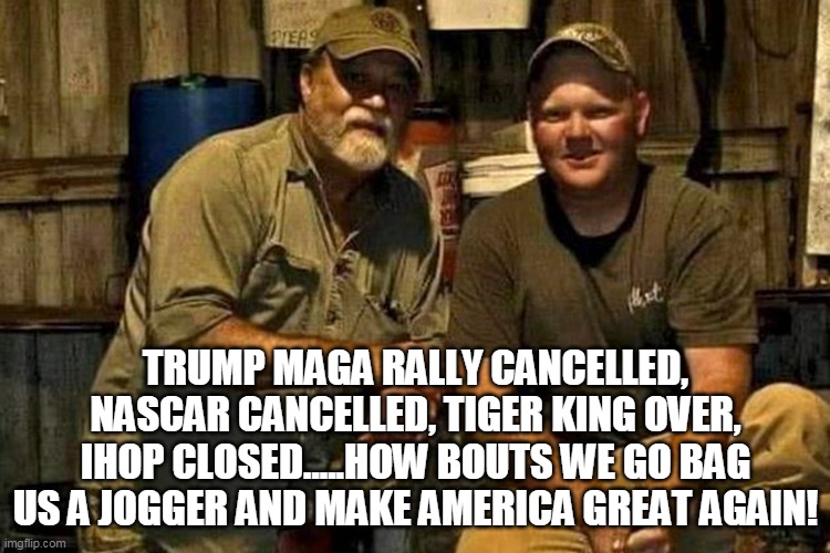 McMichael's Quality Family Time | TRUMP MAGA RALLY CANCELLED, NASCAR CANCELLED, TIGER KING OVER, IHOP CLOSED.....HOW BOUTS WE GO BAG US A JOGGER AND MAKE AMERICA GREAT AGAIN! | image tagged in mcmichael | made w/ Imgflip meme maker