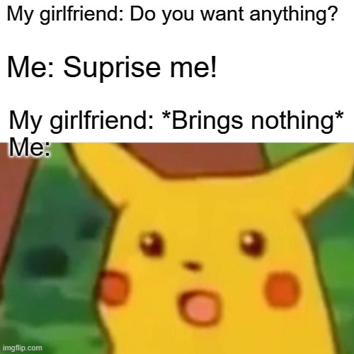 Welp | My girlfriend: Do you want anything? Me: Suprise me! My girlfriend: *Brings nothing*
Me: | image tagged in memes,surprised pikachu | made w/ Imgflip meme maker