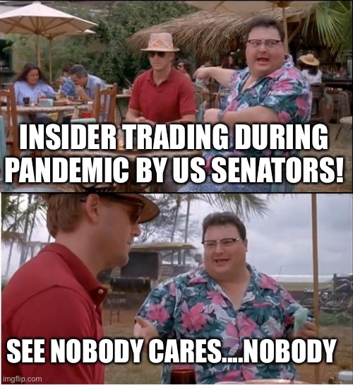 See Nobody Cares Meme | INSIDER TRADING DURING PANDEMIC BY US SENATORS! SEE NOBODY CARES....NOBODY | image tagged in memes,see nobody cares | made w/ Imgflip meme maker