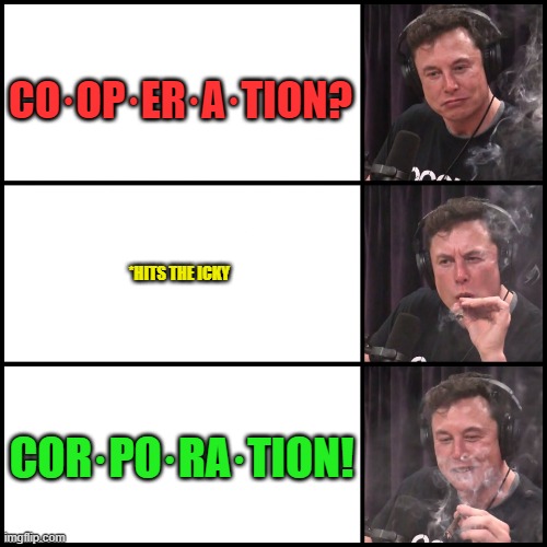 elon musk corp coop | CO·OP·ER·A·TION? *HITS THE ICKY; COR·PO·RA·TION! | image tagged in elon musk smoking weed | made w/ Imgflip meme maker