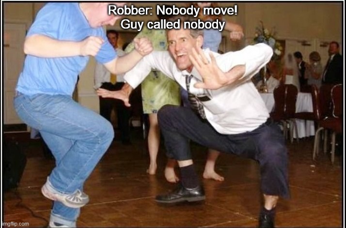 Old Guy Dancing | Robber: Nobody move!
Guy called nobody | image tagged in old guy dancing | made w/ Imgflip meme maker