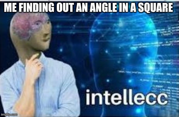 squares have 90 degree angles all the time | ME FINDING OUT AN ANGLE IN A SQUARE | image tagged in intellecc | made w/ Imgflip meme maker