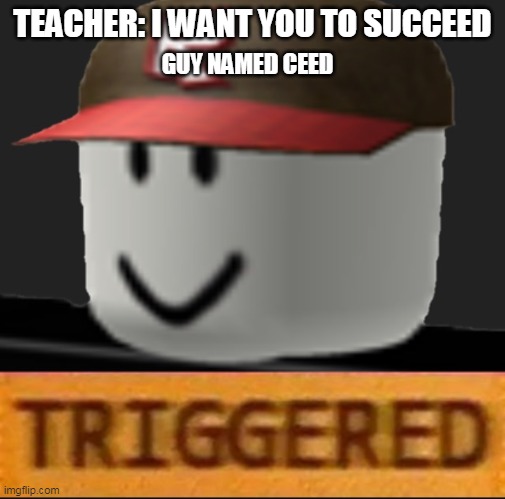 Roblox Triggered |  TEACHER: I WANT YOU TO SUCCEED; GUY NAMED CEED | image tagged in roblox triggered | made w/ Imgflip meme maker