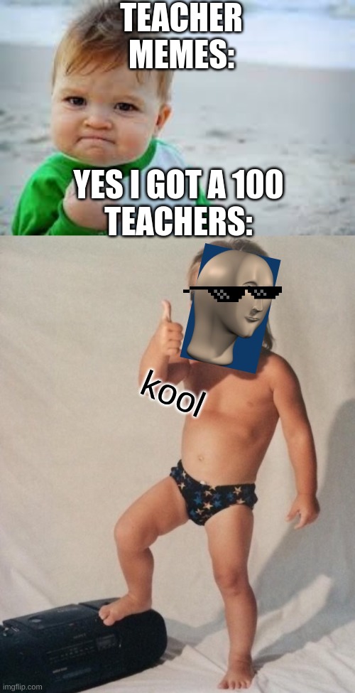 TEACHER MEMES: YES I GOT A 100

TEACHERS: kool | image tagged in cool kid,success kid | made w/ Imgflip meme maker
