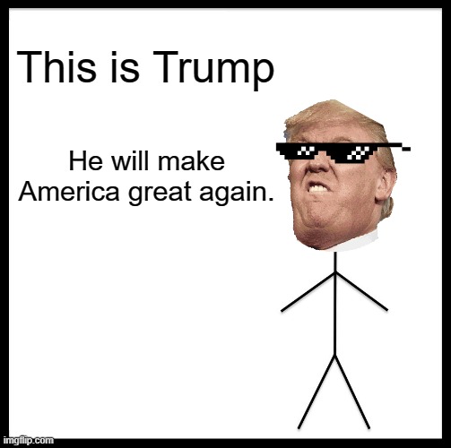 This is Trump | This is Trump; He will make America great again. | image tagged in memes,be like bill,donald trump | made w/ Imgflip meme maker