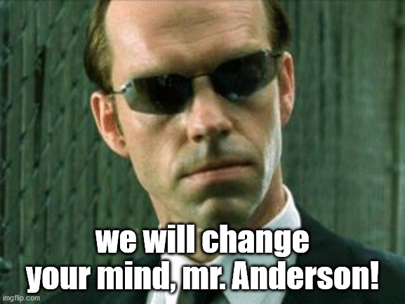 Agent Smith Matrix | we will change your mind, mr. Anderson! | image tagged in agent smith matrix | made w/ Imgflip meme maker