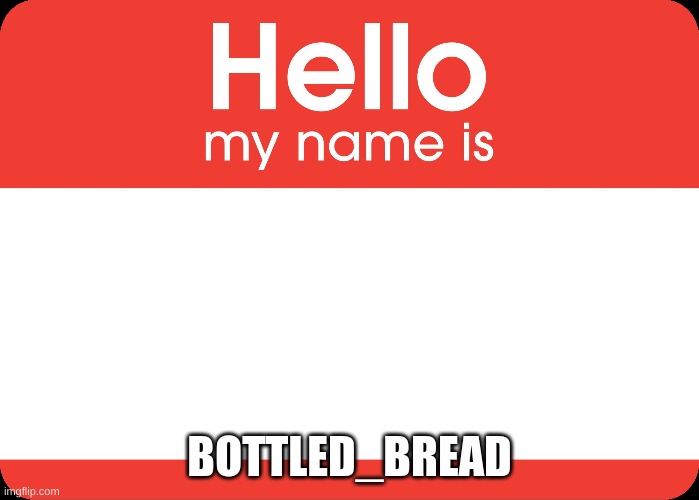 Hello My Name Is | BOTTLED_BREAD | image tagged in hello my name is | made w/ Imgflip meme maker