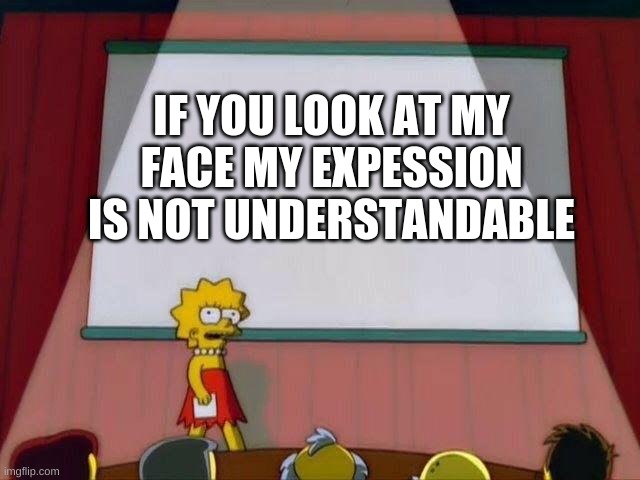 Lisa Simpson's Presentation | IF YOU LOOK AT MY FACE MY EXPRESSION IS NOT UNDERSTANDABLE | image tagged in lisa simpson's presentation | made w/ Imgflip meme maker