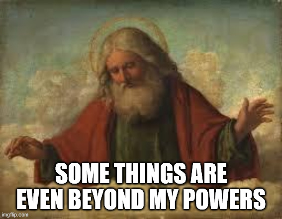 god | SOME THINGS ARE EVEN BEYOND MY POWERS | image tagged in god | made w/ Imgflip meme maker