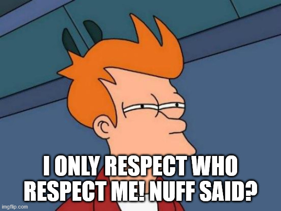 Futurama Fry Meme | I ONLY RESPECT WHO RESPECT ME! NUFF SAID? | image tagged in memes,futurama fry | made w/ Imgflip meme maker