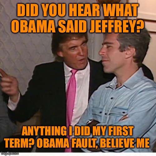 DID YOU HEAR WHAT OBAMA SAID JEFFREY? ANYTHING I DID MY FIRST TERM? OBAMA FAULT, BELIEVE ME | made w/ Imgflip meme maker