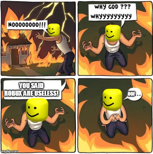 why god | YOU SAID ROBUX ARE USELESS! OOF | image tagged in why god,roblox,robux | made w/ Imgflip meme maker