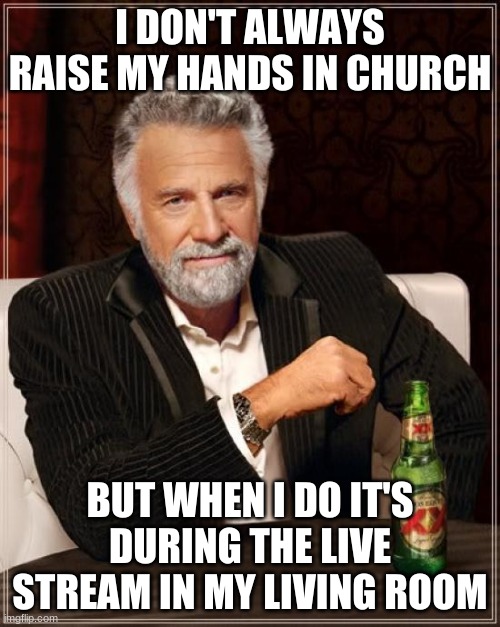 online church | I DON'T ALWAYS RAISE MY HANDS IN CHURCH; BUT WHEN I DO IT'S DURING THE LIVE STREAM IN MY LIVING ROOM | image tagged in memes,the most interesting man in the world | made w/ Imgflip meme maker