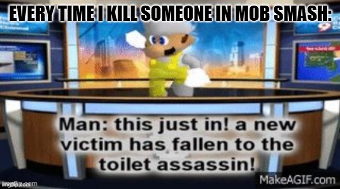 I changed my name from dat_boi_sonictiger to memevenger, if you're confused... | EVERY TIME I KILL SOMEONE IN MOB SMASH: | image tagged in a new victim has fallan to the toilet assassin,super smash bros | made w/ Imgflip meme maker