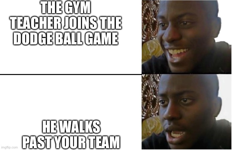 Disappointed Black Guy | THE GYM TEACHER JOINS THE DODGE BALL GAME; HE WALKS PAST YOUR TEAM | image tagged in disappointed black guy | made w/ Imgflip meme maker