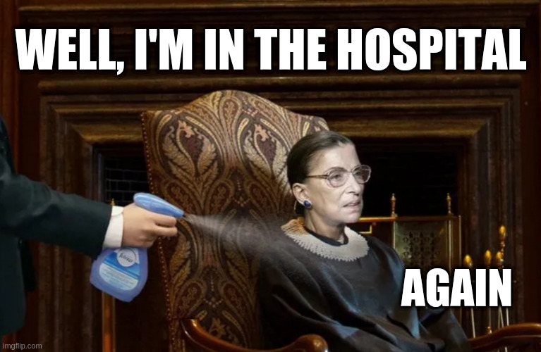 ginsburg | WELL, I'M IN THE HOSPITAL; AGAIN | image tagged in ruth bader ginsburg,ginsburg,ginsburg sick | made w/ Imgflip meme maker