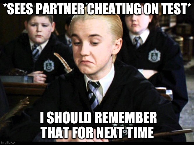 draco malfoy not bad | *SEES PARTNER CHEATING ON TEST*; I SHOULD REMEMBER THAT FOR NEXT TIME | image tagged in draco malfoy not bad | made w/ Imgflip meme maker