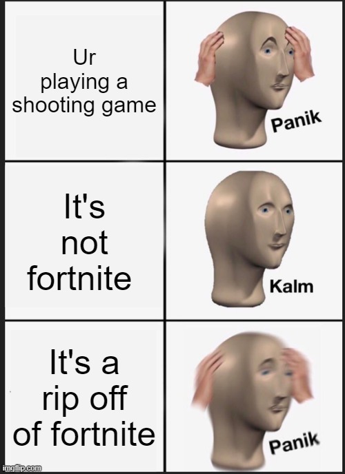 Games | Ur playing a shooting game; It's not fortnite; It's a rip off of fortnite | image tagged in memes,panik kalm panik | made w/ Imgflip meme maker