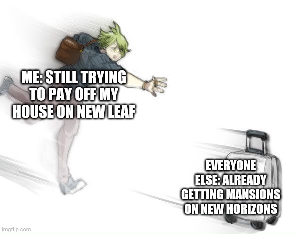 When you don't have a switch | ME: STILL TRYING TO PAY OFF MY HOUSE ON NEW LEAF; EVERYONE ELSE: ALREADY GETTING MANSIONS ON NEW HORIZONS | image tagged in runtaro | made w/ Imgflip meme maker