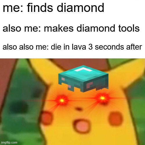 minecraft memes for when your bord | me: finds diamond; also me: makes diamond tools; also also me: die in lava 3 seconds after | image tagged in memes,surprised pikachu,minecraft | made w/ Imgflip meme maker