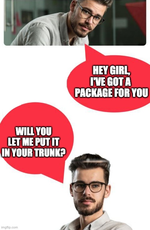 innovation futurist man | HEY GIRL, I'VE GOT A  PACKAGE FOR YOU; WILL YOU LET ME PUT IT IN YOUR TRUNK? | image tagged in innovation,in the future | made w/ Imgflip meme maker