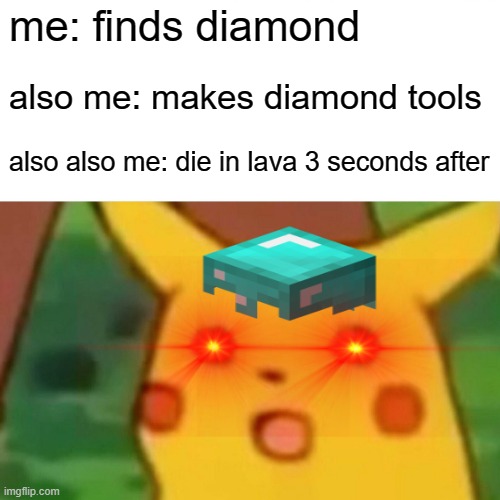 Surprised Pikachu | me: finds diamond; also me: makes diamond tools; also also me: die in lava 3 seconds after | image tagged in memes,surprised pikachu | made w/ Imgflip meme maker