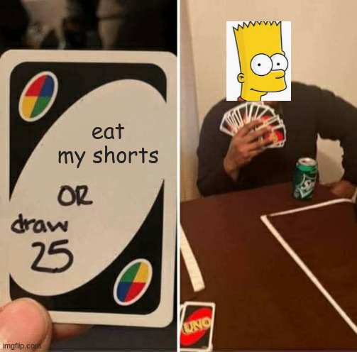 draw them bru | eat my shorts | image tagged in memes,uno draw 25 cards | made w/ Imgflip meme maker