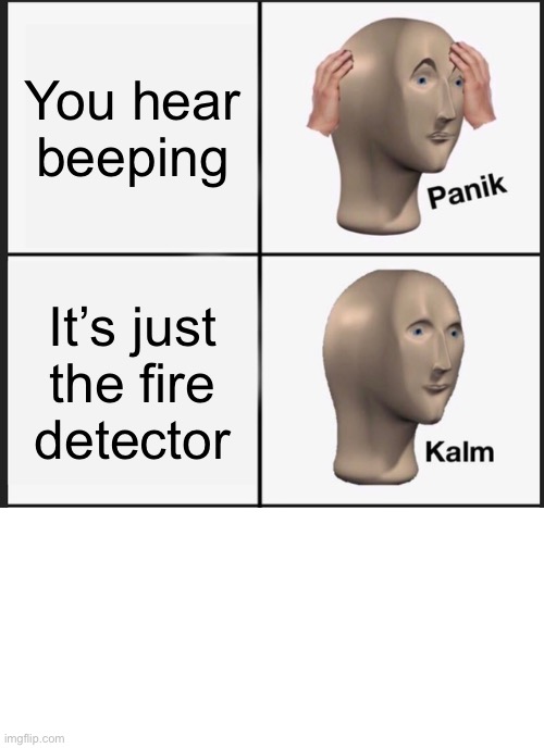 Panik Kalm Panik | You hear beeping; It’s just the fire detector | image tagged in memes,panik kalm panik | made w/ Imgflip meme maker
