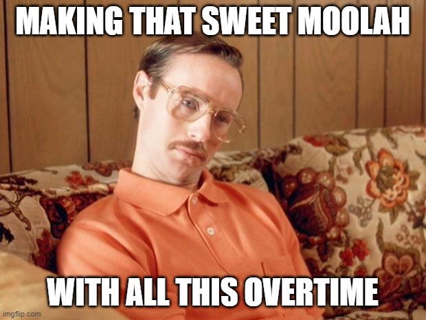 working overtime | MAKING THAT SWEET MOOLAH; WITH ALL THIS OVERTIME | image tagged in kip dynamite | made w/ Imgflip meme maker