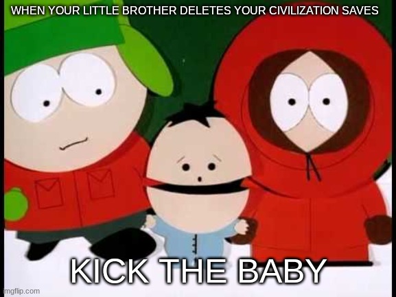Kick The Baby - South Park | WHEN YOUR LITTLE BROTHER DELETES YOUR CIVILIZATION SAVES; KICK THE BABY | image tagged in kick the baby - south park | made w/ Imgflip meme maker