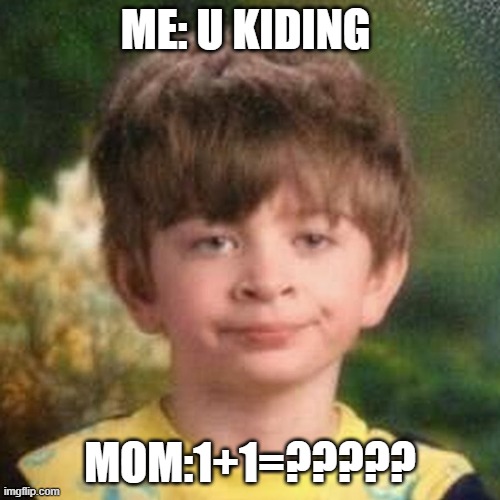 Blank Stare Kid | ME: U KIDING; MOM:1+1=????? | image tagged in blank stare kid | made w/ Imgflip meme maker
