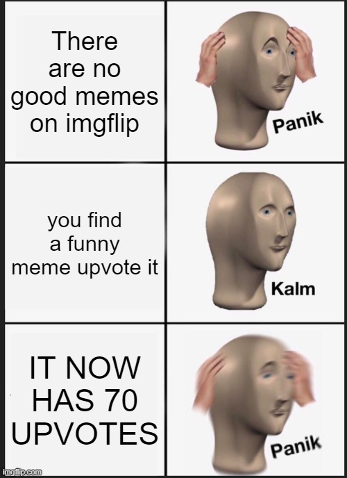 the 69th mistake |  There are no good memes on imgflip; you find a funny meme upvote it; IT NOW HAS 70 UPVOTES | image tagged in memes,panik kalm panik | made w/ Imgflip meme maker