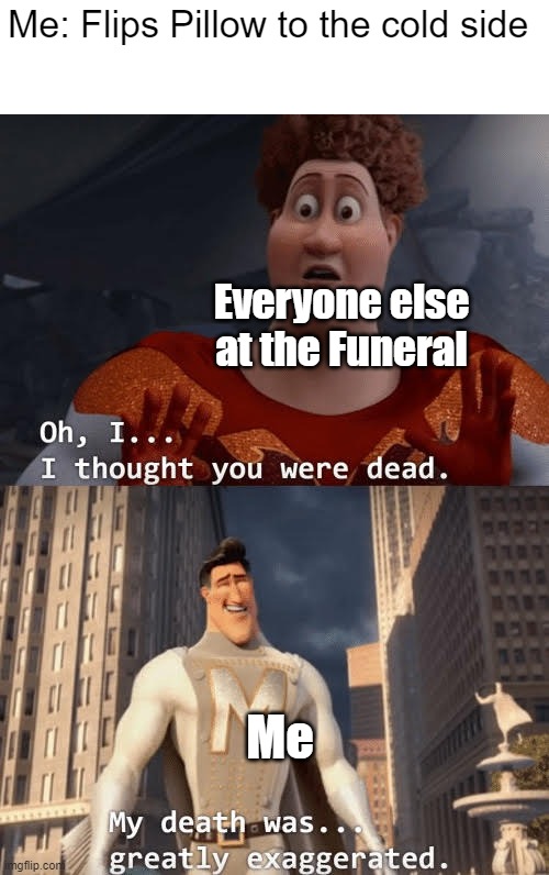 My death was greatly exaggerated | Me: Flips Pillow to the cold side; Everyone else at the Funeral; Me | image tagged in my death was greatly exaggerated | made w/ Imgflip meme maker