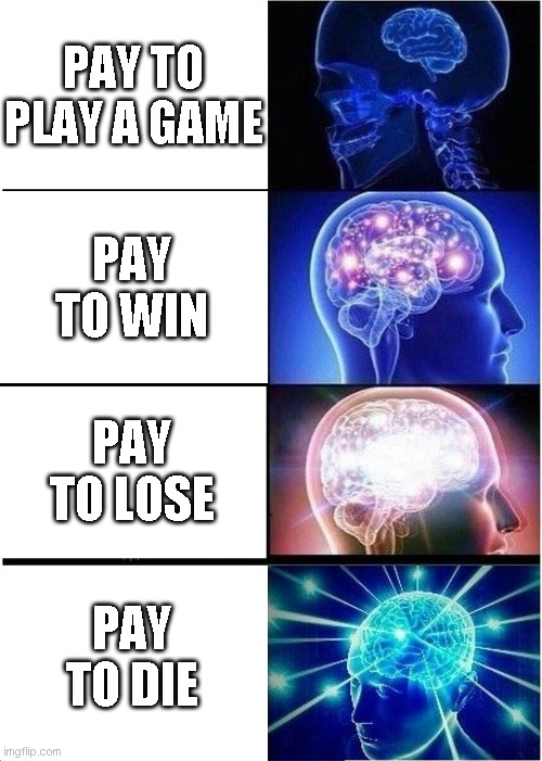 Expanding Brain Meme | PAY TO PLAY A GAME; PAY TO WIN; PAY TO LOSE; PAY TO DIE | image tagged in memes,expanding brain | made w/ Imgflip meme maker