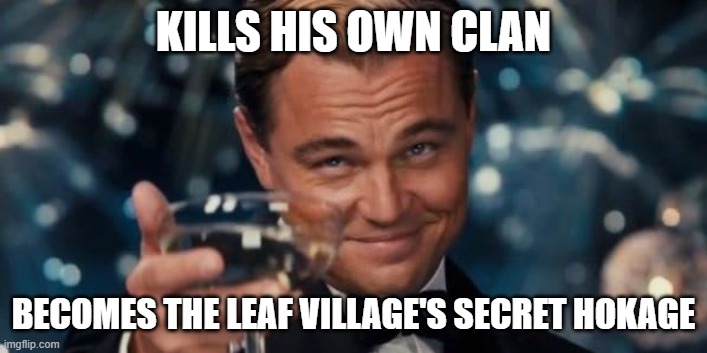 KILLS HIS OWN CLAN; BECOMES THE LEAF VILLAGE'S SECRET HOKAGE | image tagged in anime | made w/ Imgflip meme maker