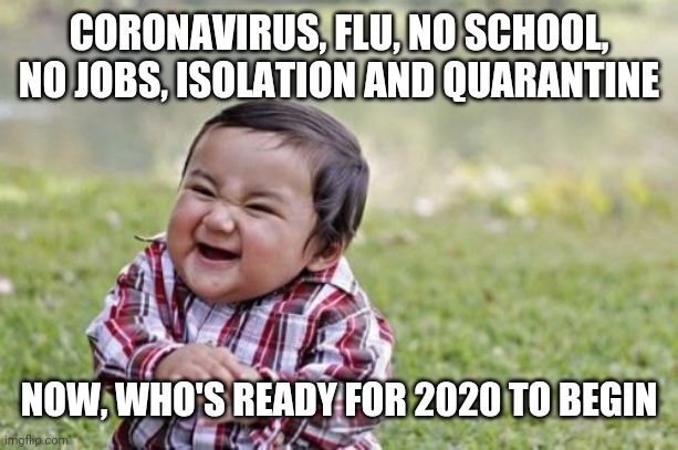 Evil Toddler Meme | CORONAVIRUS, FLU, NO SCHOOL, NO JOBS, ISOLATION AND QUARANTINE; NOW, WHO'S READY FOR 2020 TO BEGIN | image tagged in memes,evil toddler | made w/ Imgflip meme maker