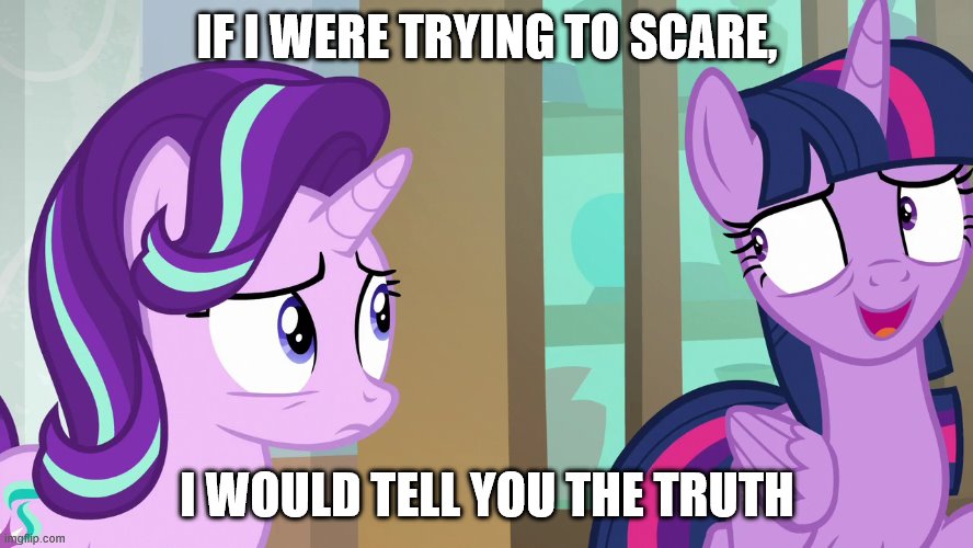nervous chuckle | IF I WERE TRYING TO SCARE, I WOULD TELL YOU THE TRUTH | image tagged in mlp | made w/ Imgflip meme maker