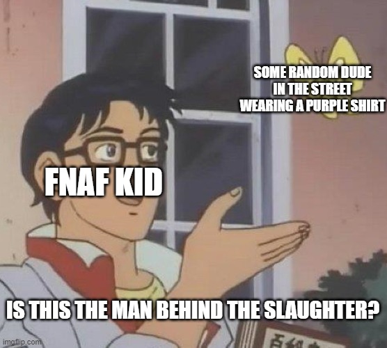 Is This A Pigeon | SOME RANDOM DUDE IN THE STREET WEARING A PURPLE SHIRT; FNAF KID; IS THIS THE MAN BEHIND THE SLAUGHTER? | image tagged in memes,is this a pigeon | made w/ Imgflip meme maker