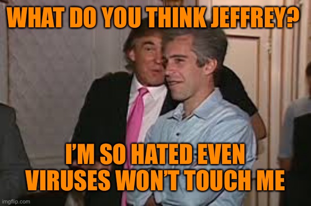 WHAT DO YOU THINK JEFFREY? I’M SO HATED EVEN VIRUSES WON’T TOUCH ME | made w/ Imgflip meme maker