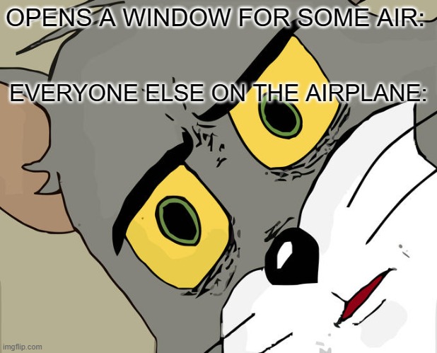 Unsettled Tom | OPENS A WINDOW FOR SOME AIR:; EVERYONE ELSE ON THE AIRPLANE: | image tagged in memes,unsettled tom | made w/ Imgflip meme maker