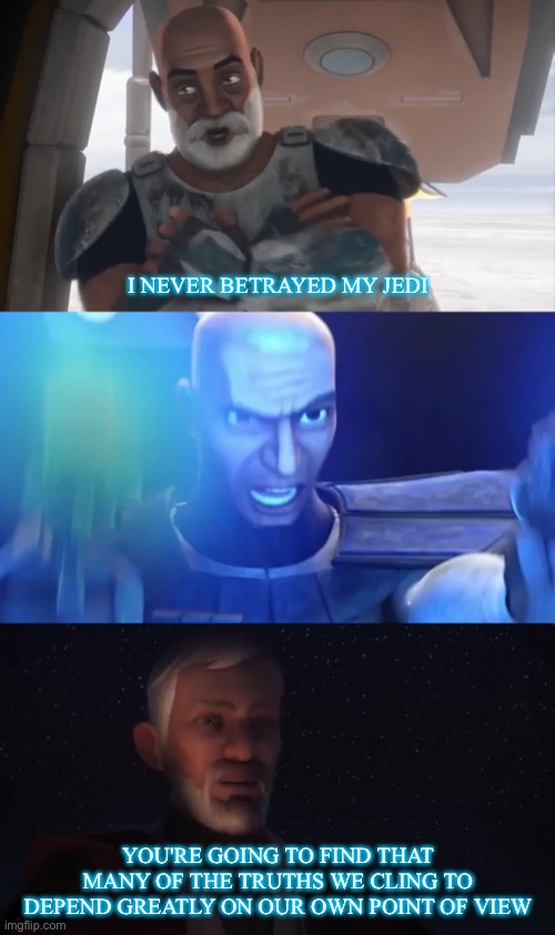 Fighting Order 66 |  I NEVER BETRAYED MY JEDI; YOU'RE GOING TO FIND THAT MANY OF THE TRUTHS WE CLING TO DEPEND GREATLY ON OUR OWN POINT OF VIEW | image tagged in rex,clone wars,star wars order 66,order 66,jedi,star wars | made w/ Imgflip meme maker