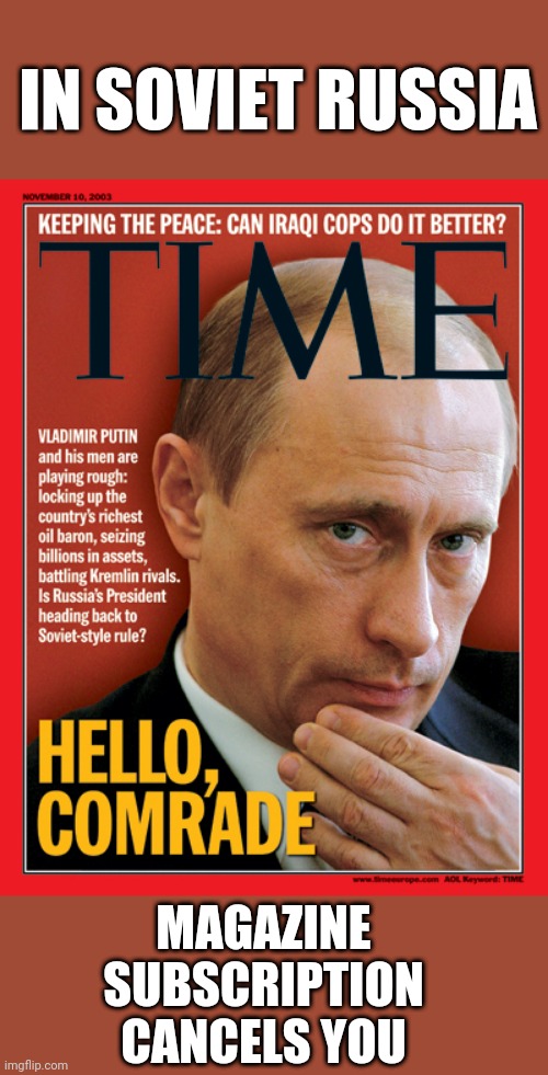 IN SOVIET RUSSIA; MAGAZINE SUBSCRIPTION CANCELS YOU | image tagged in putin,in soviet russia | made w/ Imgflip meme maker