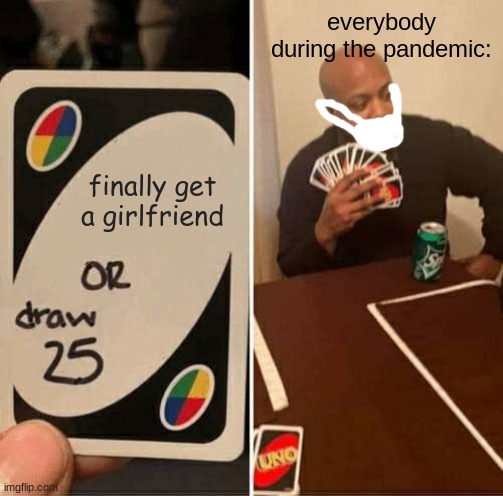 UNO Draw 25 Cards | everybody during the pandemic:; finally get a girlfriend | image tagged in memes,uno draw 25 cards | made w/ Imgflip meme maker