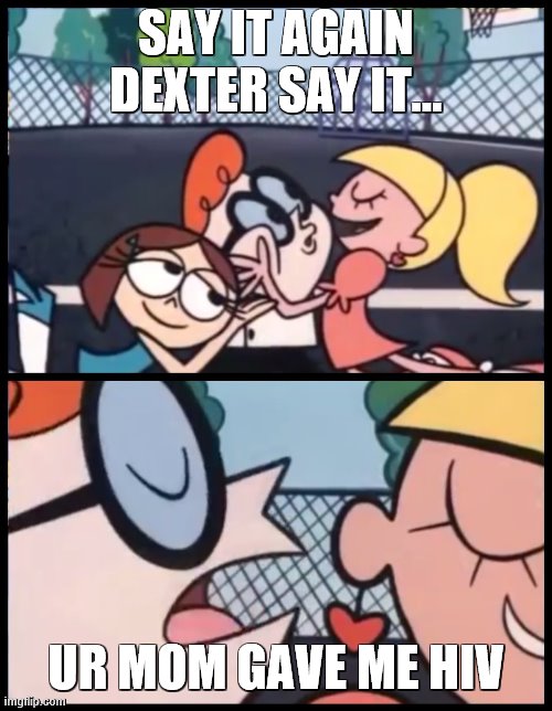 Say it Again, Dexter | SAY IT AGAIN DEXTER SAY IT... UR MOM GAVE ME HIV | image tagged in memes,say it again dexter | made w/ Imgflip meme maker