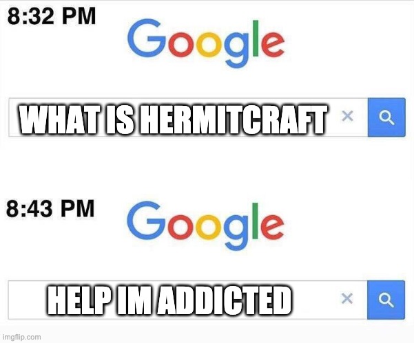 Google, 11 Minutes Later | WHAT IS HERMITCRAFT; HELP IM ADDICTED | image tagged in google 11 minutes later | made w/ Imgflip meme maker