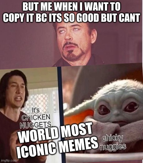 BUT ME WHEN I WANT TO COPY IT BC ITS SO GOOD BUT CANT; WORLD MOST ICONIC MEMES | image tagged in baby yoda,memes,i want to believe,copycat | made w/ Imgflip meme maker