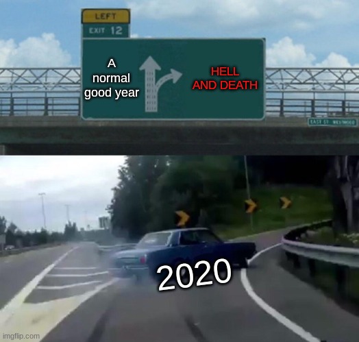 2020 was drinking and driving | A normal good year; HELL AND DEATH; 2020 | image tagged in memes,left exit 12 off ramp | made w/ Imgflip meme maker