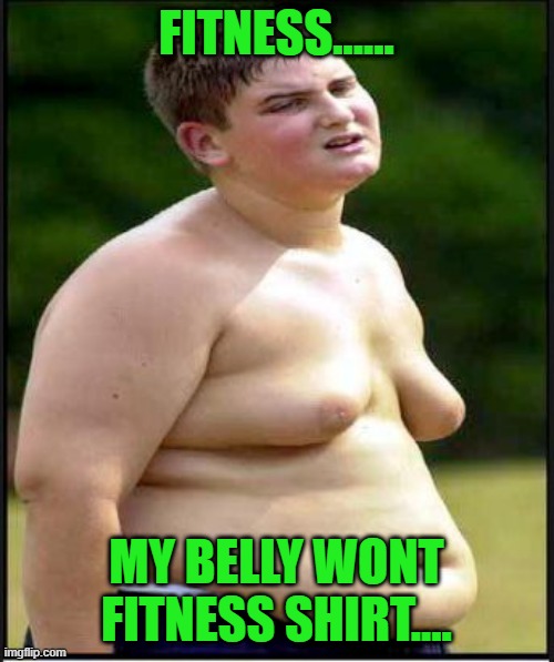 fat kid | FITNESS...... MY BELLY WONT FITNESS SHIRT.... | image tagged in fat kid | made w/ Imgflip meme maker