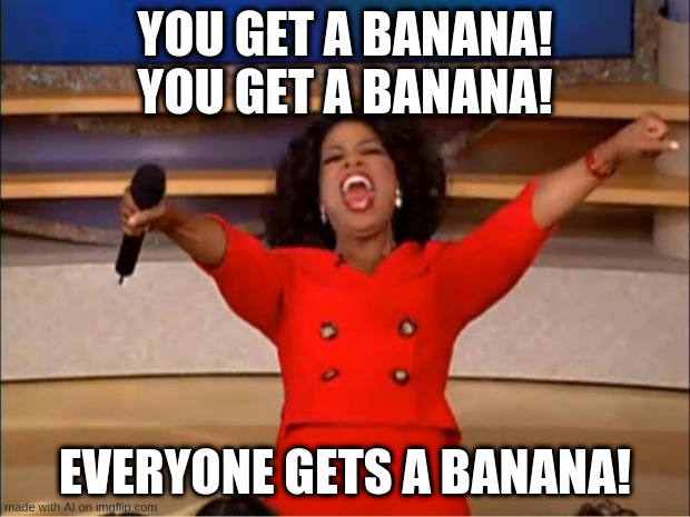 What intellegent ai | YOU GET A BANANA! YOU GET A BANANA! EVERYONE GETS A BANANA! | image tagged in memes,oprah you get a | made w/ Imgflip meme maker